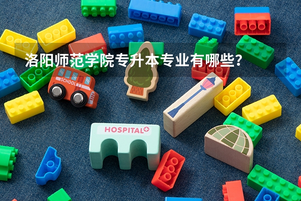 洛阳师范学院专升本专业有哪些？