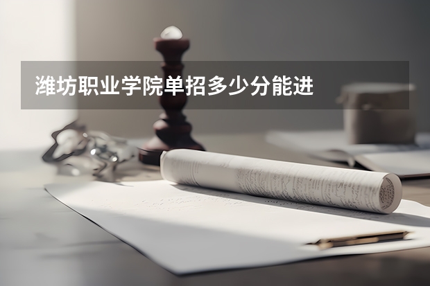 潍坊职业学院单招多少分能进