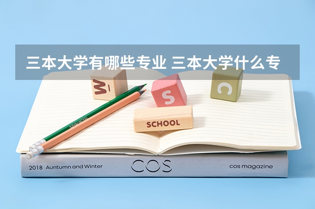 三本大学有哪些专业 三本大学什么专业好