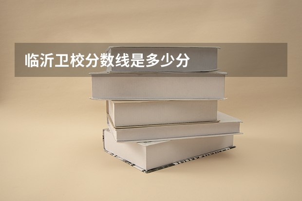 临沂卫校分数线是多少分