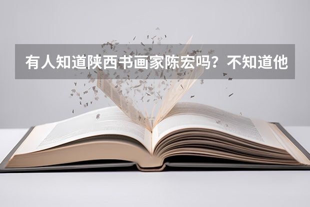 有人知道陕西书画家陈宏吗？不知道他的画有无收藏价值？目前大概多钱一平方尺？