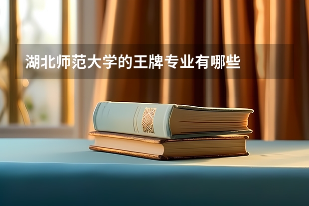 湖北师范大学的王牌专业有哪些
