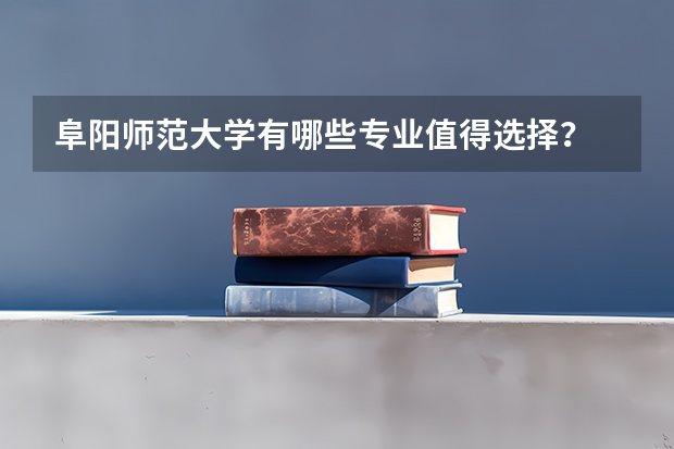 阜阳师范大学有哪些专业值得选择？