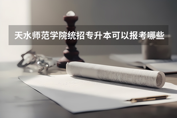 天水师范学院统招专升本可以报考哪些专业?