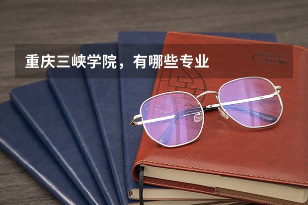 重庆三峡学院，有哪些专业