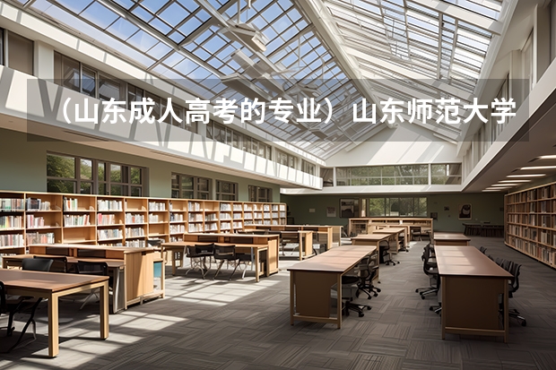 （山东成人高考的专业）山东师范大学成人高考有哪些专业怎么样？