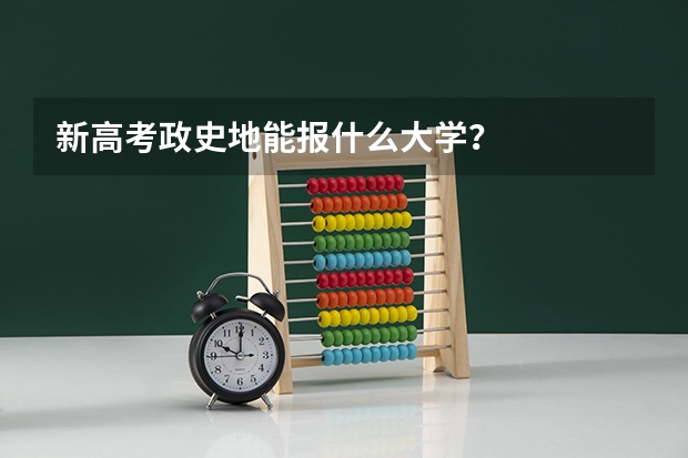 新高考政史地能报什么大学？
