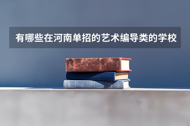 有哪些在河南单招的艺术编导类的学校?