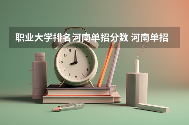 职业大学排名河南单招分数 河南单招学校排名及分数线