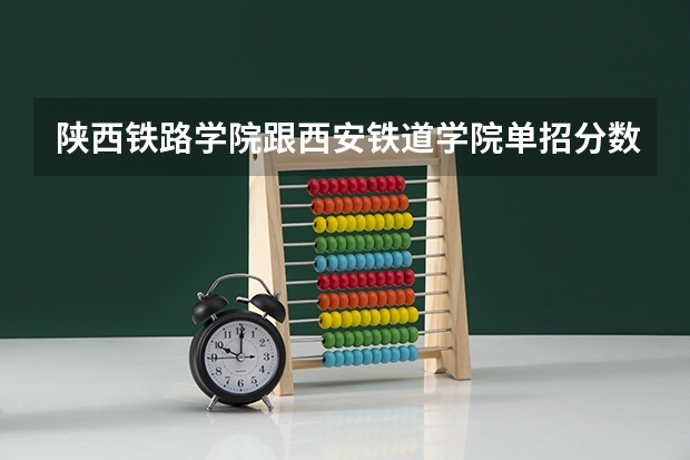 陕西铁路学院跟西安铁道学院单招分数通用吗