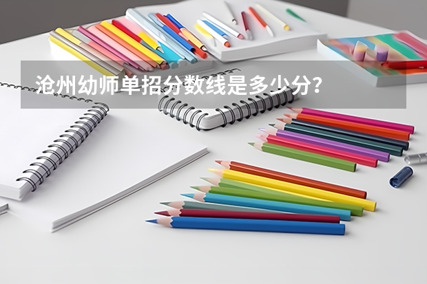 沧州幼师单招分数线是多少分？