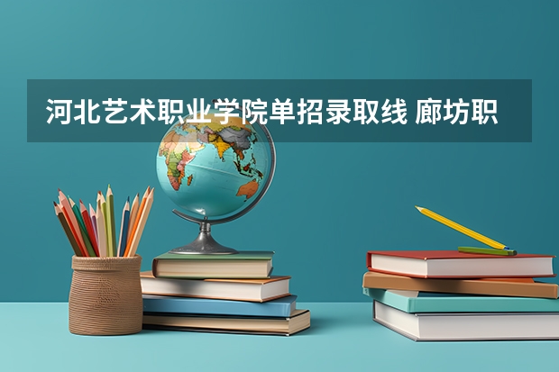 河北艺术职业学院单招录取线 廊坊职业技术学院单招录取线