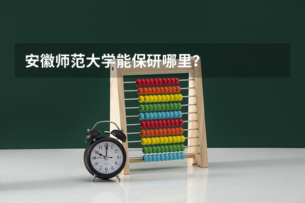 安徽师范大学能保研哪里？
