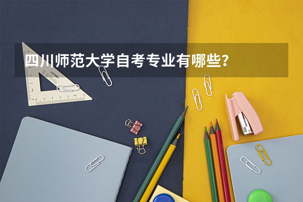 四川师范大学自考专业有哪些？