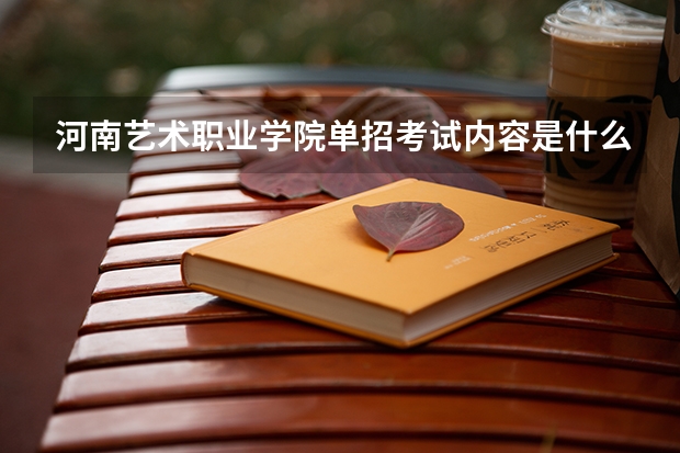 河南艺术职业学院单招考试内容是什么？