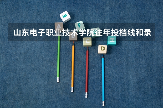 山东电子职业技术学院往年投档线和录取分数线是多少啊拜托各位了 3Q