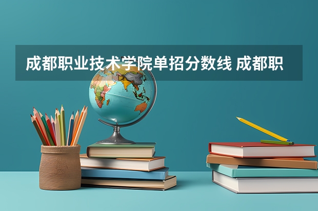 成都职业技术学院单招分数线 成都职业技术学院近三年单招分数线