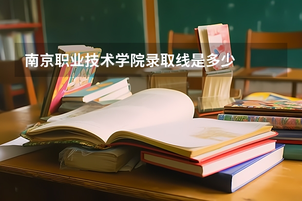 南京职业技术学院录取线是多少