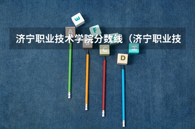 济宁职业技术学院分数线（济宁职业技术学院单招录取线）