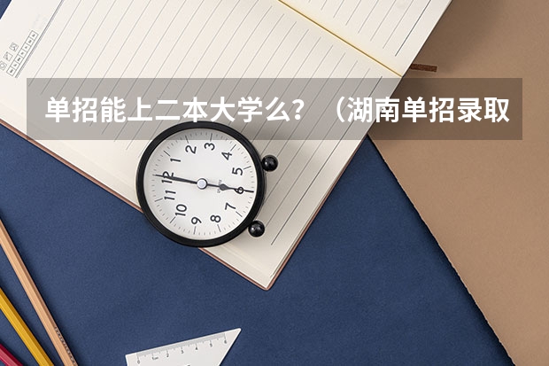 单招能上二本大学么?(湖南单招录取分数线)