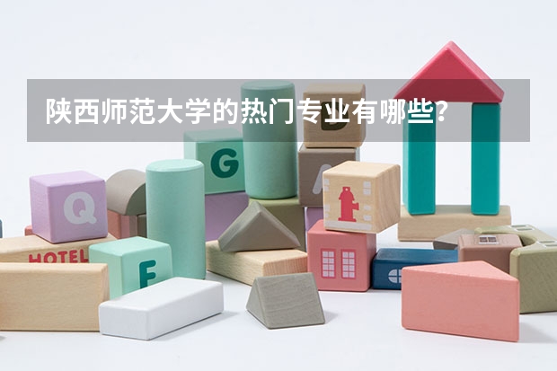 陕西师范大学的热门专业有哪些？