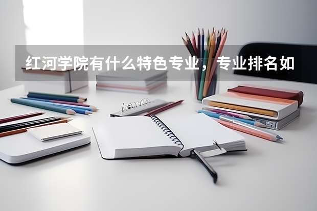 红河学院有什么特色专业，专业排名如何