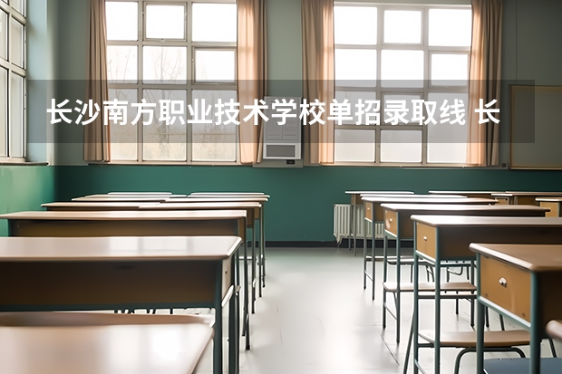 长沙南方职业技术学校单招录取线 长沙南方职业技术学校单招录取线