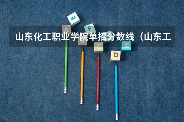 山东化工职业学院单招分数线（山东工业职业学院单招线上还是线下）