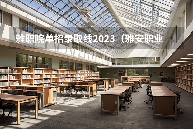 雅职院单招录取线2023（雅安职业技术学院对口分数）