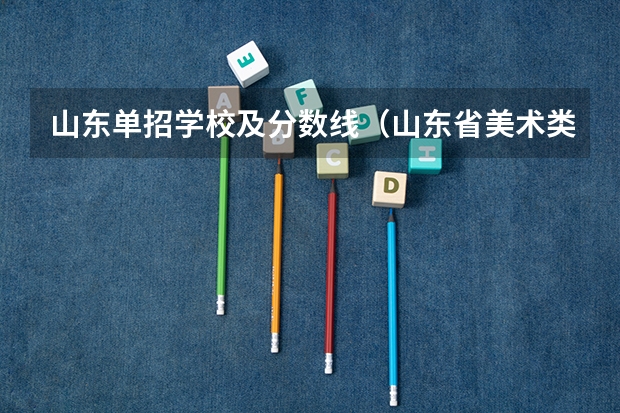 山东单招学校及分数线（山东省美术类专科学校排名及分数线）