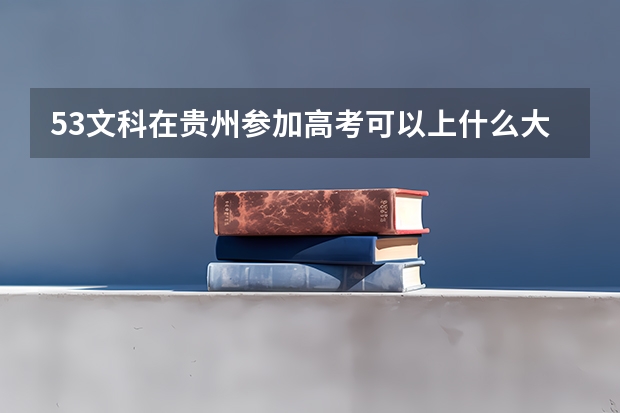 53文科在贵州参加高考可以上什么大学