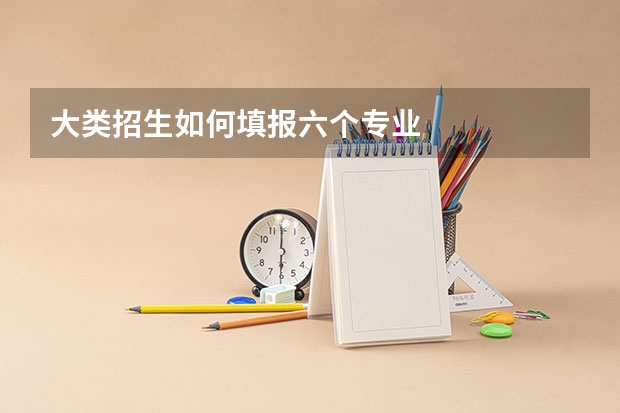 大类招生如何填报六个专业