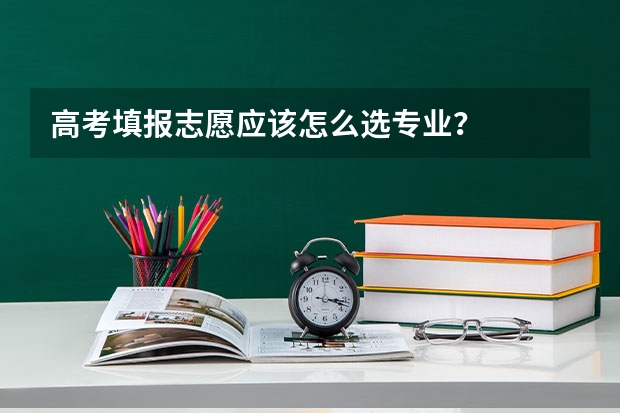 高考填报志愿应该怎么选专业？