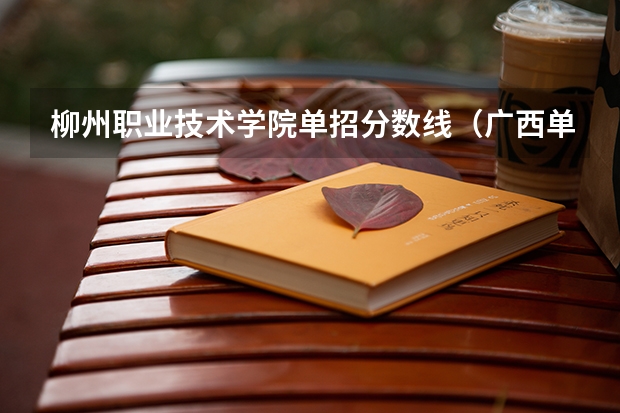 柳州职业技术学院单招分数线（广西单招录取分数线）