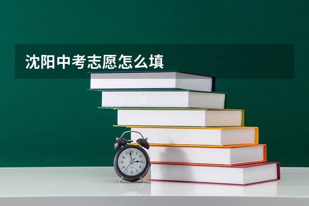沈阳中考志愿怎么填
