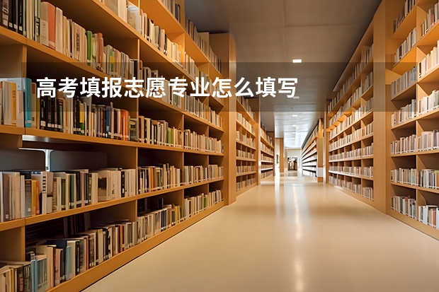 高考填报志愿专业怎么填写