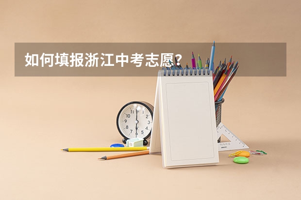 如何填报浙江中考志愿？
