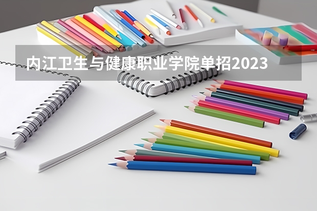 内江卫生与健康职业学院单招2023录取分数线 内江职业技术学校2023招生录取线