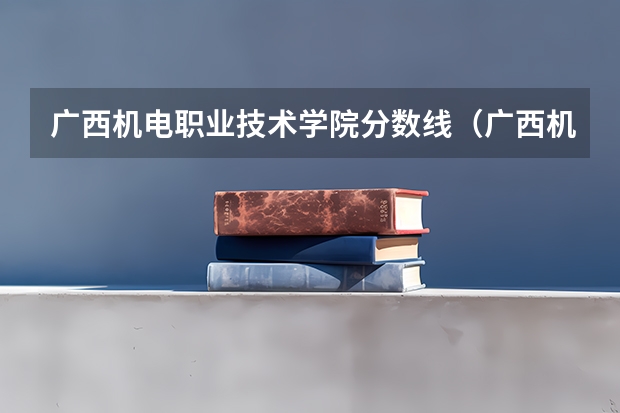 广西机电职业技术学院分数线（广西机电技术学院单招录取分数线）