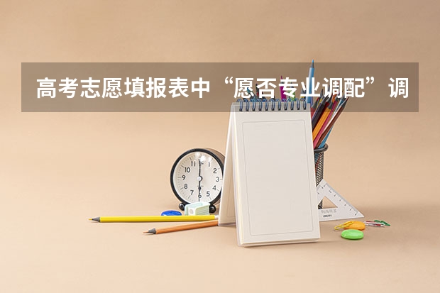 高考志愿填报表中“愿否专业调配”调是和否有何影响 填志愿时是否应该服从专业调配？