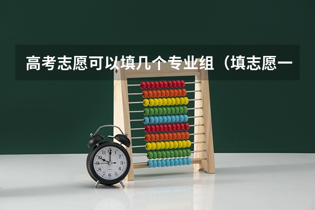 高考志愿可以填几个专业组（填志愿一个学校可以填几个专业）