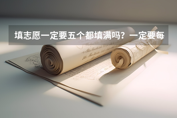填志愿一定要五个都填满吗？一定要每个学校都选五个专业吗？