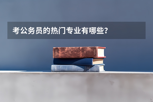 考公务员的热门专业有哪些？