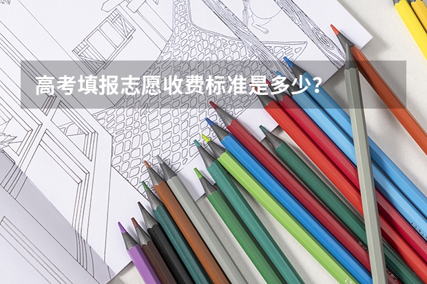 高考填报志愿收费标准是多少？