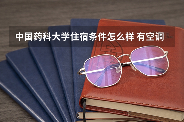 中国药科大学住宿条件怎么样 有空调和独立卫生间吗