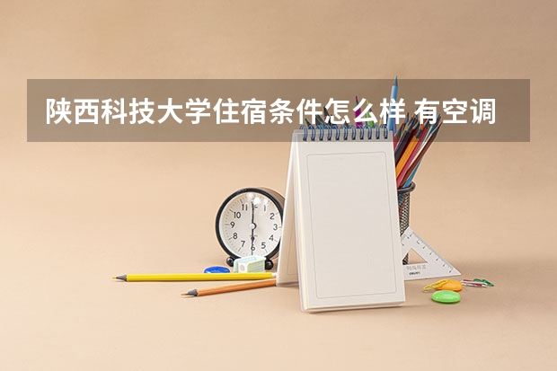 陕西科技大学住宿条件怎么样 有空调和独立卫生间吗