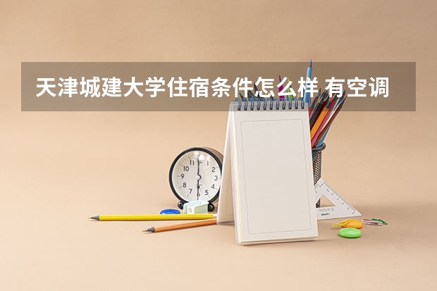 天津城建大学住宿条件怎么样 有空调和独立卫生间吗