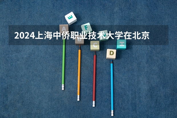 2024上海中侨职业技术大学在北京高考专业招生计划人数预测