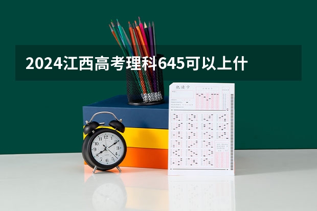 2024江西高考理科645可以上什么大学