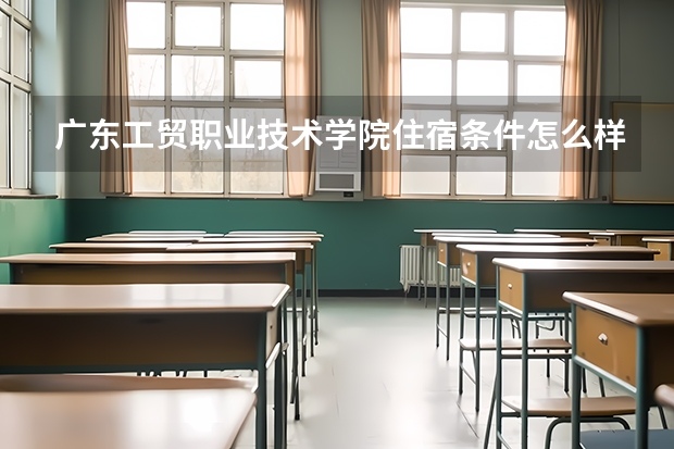 广东工贸职业技术学院住宿条件怎么样 有空调和独立卫生间吗